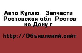 Авто Куплю - Запчасти. Ростовская обл.,Ростов-на-Дону г.